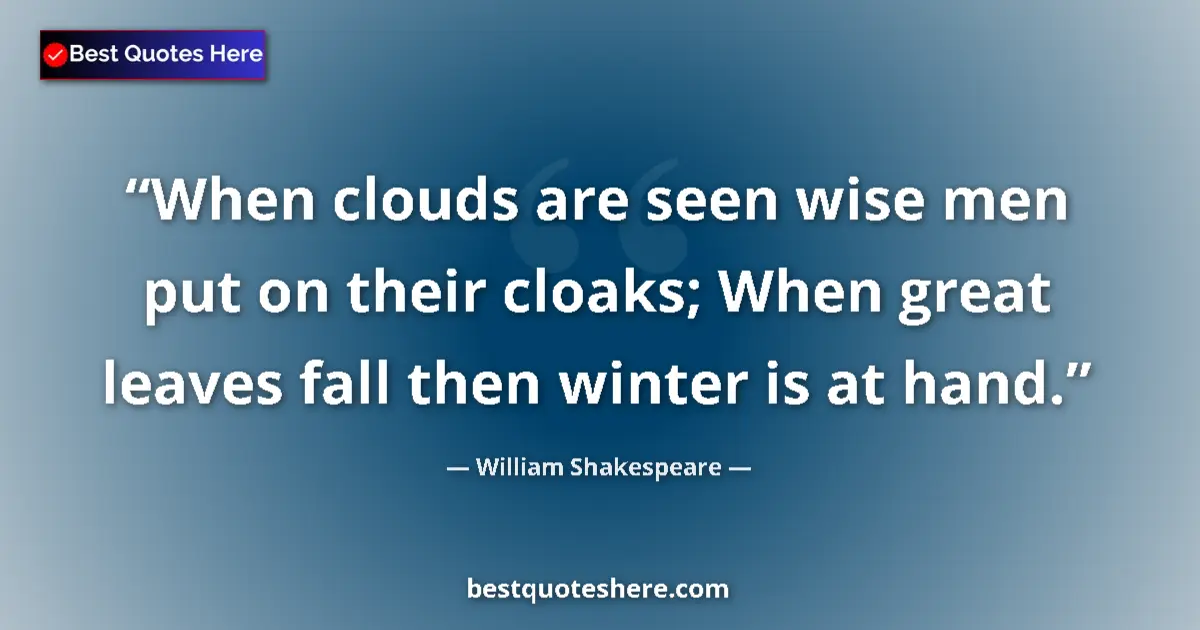 Quote by William Shakespeare: When clouds are seen wise men put on their cloaks; When great leaves fall then winter is at hand....