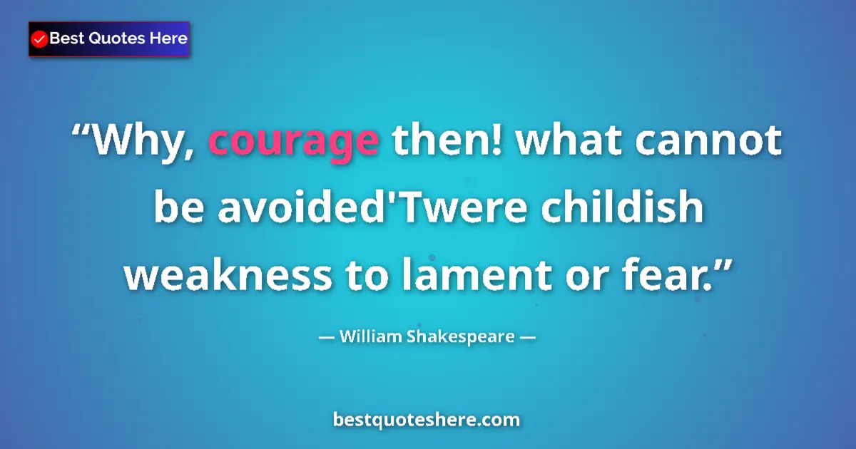 Image for the quote by William Shakespeare: Why, courage then! what cannot be avoided'Twere childish weakness to lament or fear....