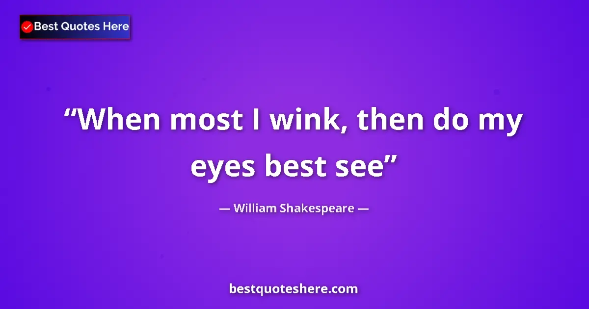 Quote by William Shakespeare: When most I wink, then do my eyes best see...