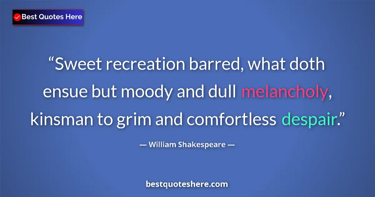 Quote by William Shakespeare: Sweet recreation barred, what doth ensue but moody and dull melancholy, kinsman to grim and comfortl...