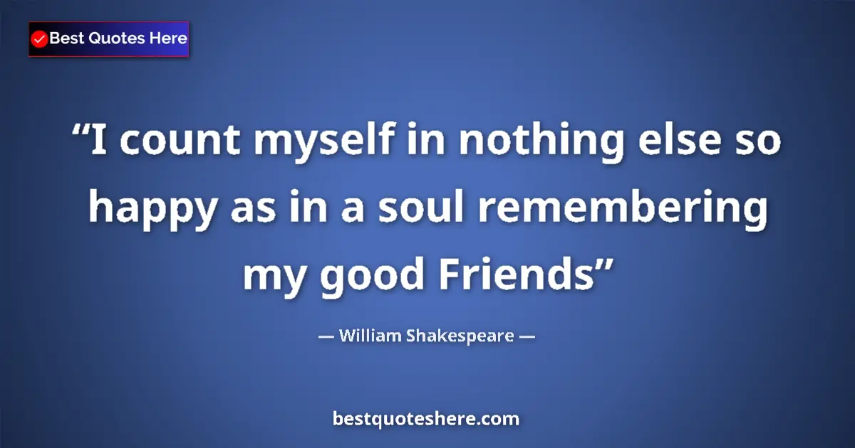 Quote by William Shakespeare: I count myself in nothing else so happy as in a soul remembering my good Friends...