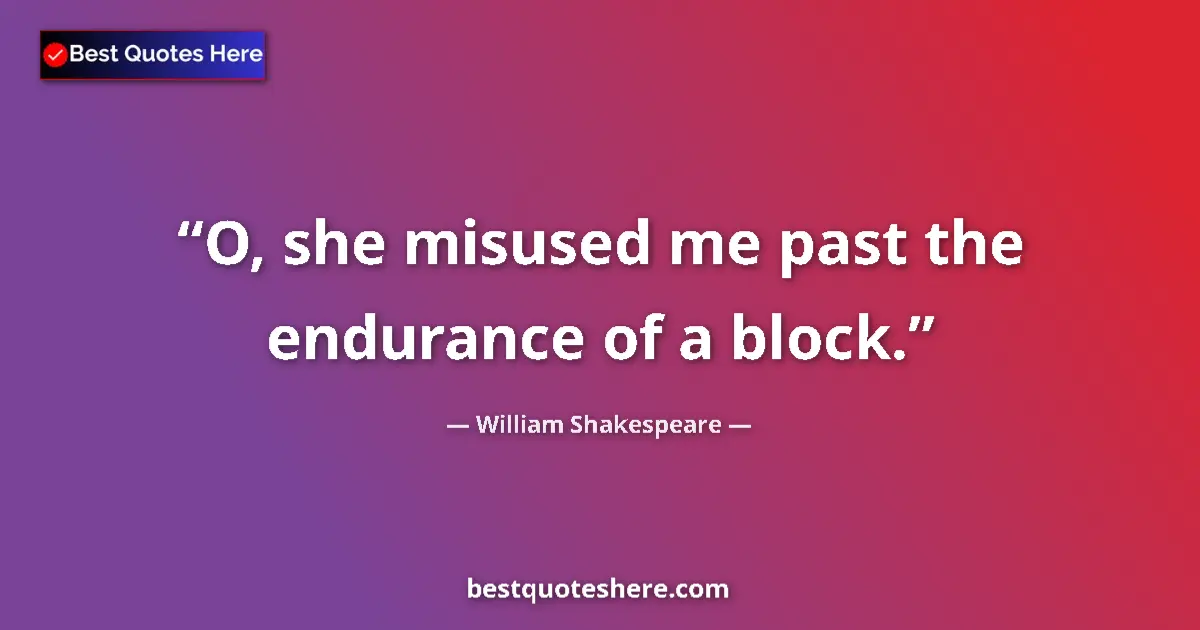 Quote by William Shakespeare: O, she misused me past the endurance of a block....