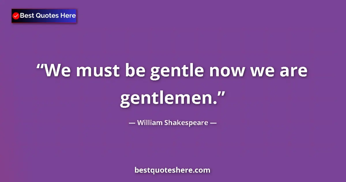 Quote by William Shakespeare: We must be gentle now we are gentlemen....
