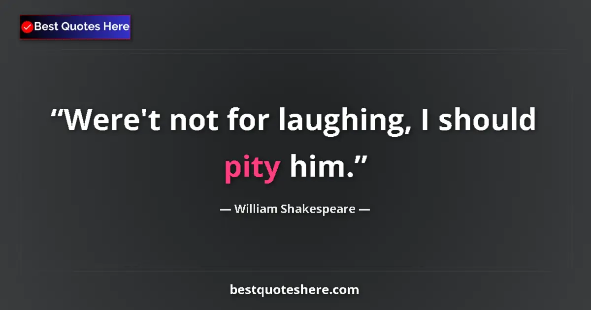 Quote by William Shakespeare: Were't not for laughing, I should pity him....
