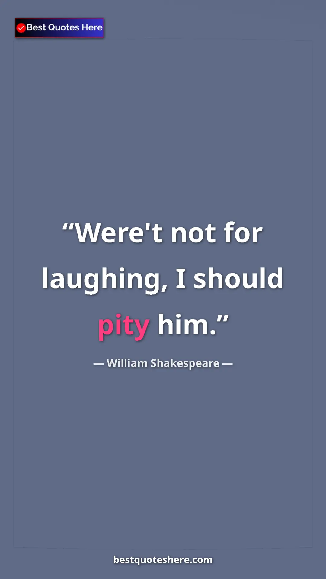 Pinterest quote poster by William Shakespeare: "Were't not for laughing, I should pity him."