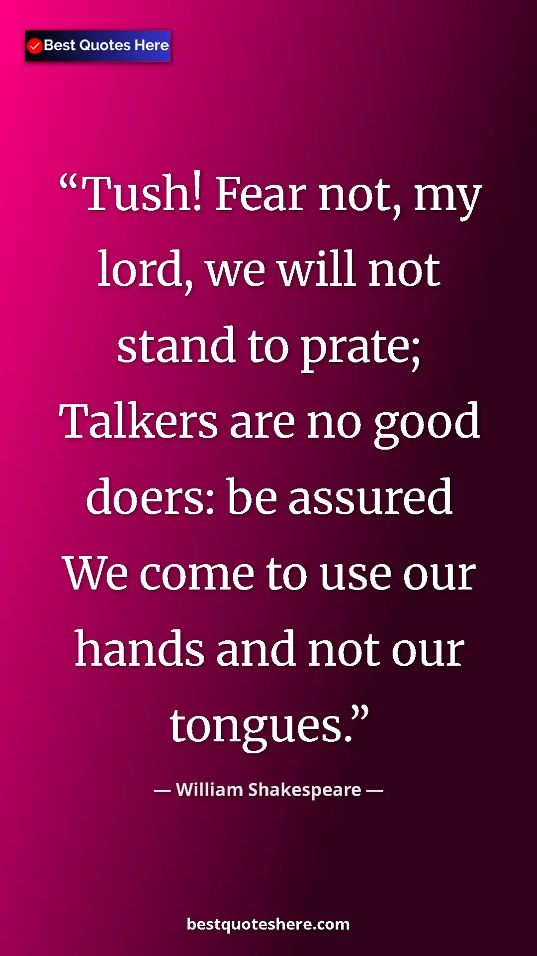 Pinterest quote poster by William Shakespeare: "Tush! Fear not, my lord, we will not stand to prate;..."