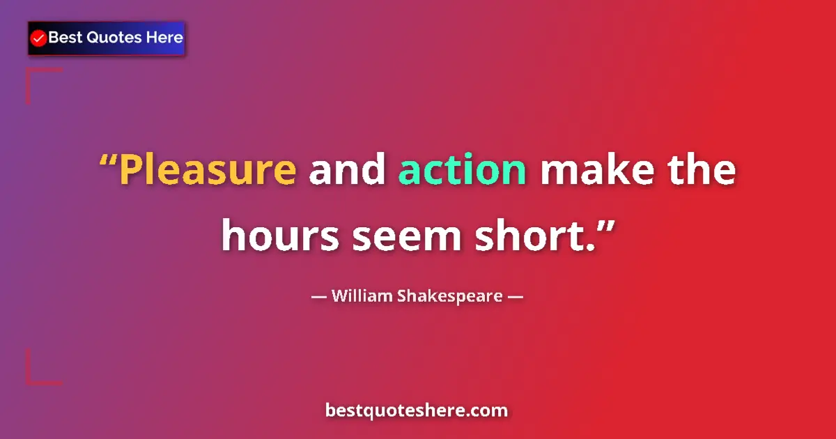Quote by William Shakespeare: Pleasure and action make the hours seem short.