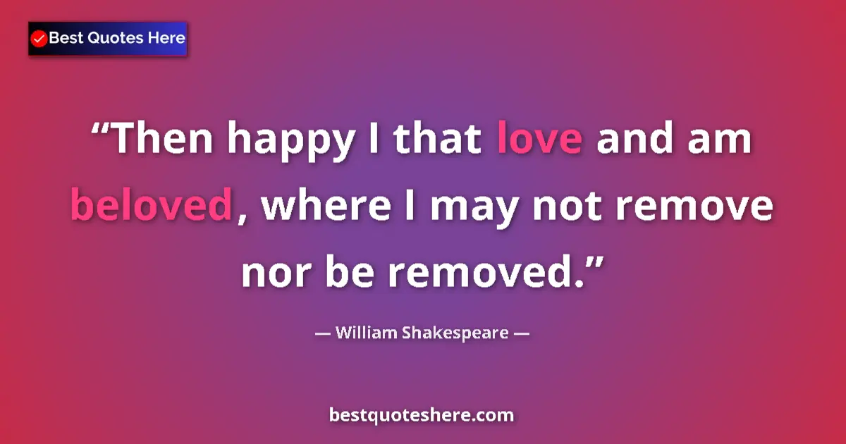 Quote by William Shakespeare: Then happy I that love and am beloved, where I may