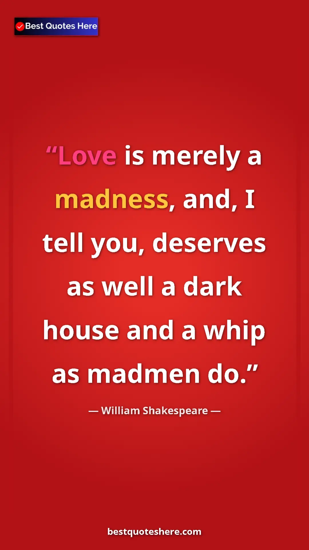 Pinterest quote poster by William Shakespeare: "Love is merely a madness, and, I tell you, deserves as well..."