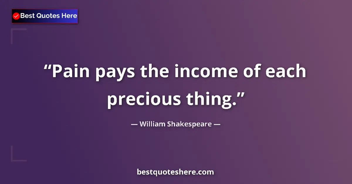Quote by William Shakespeare: Pain pays the income of each precious thing....