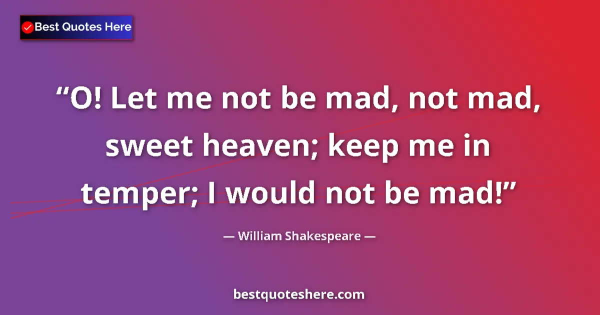 Quote by William Shakespeare: O! Let me not be mad, not mad, sweet heaven; keep me in temper; I would not be mad!...