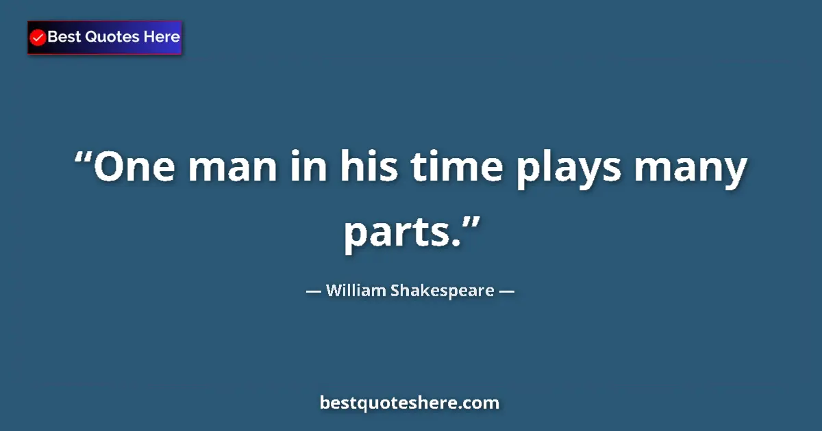 Quote by William Shakespeare: One man in his time plays many parts....