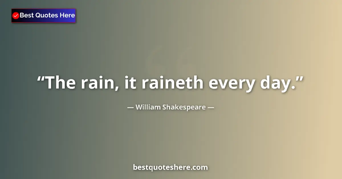 Quote by William Shakespeare: The rain, it raineth every day....