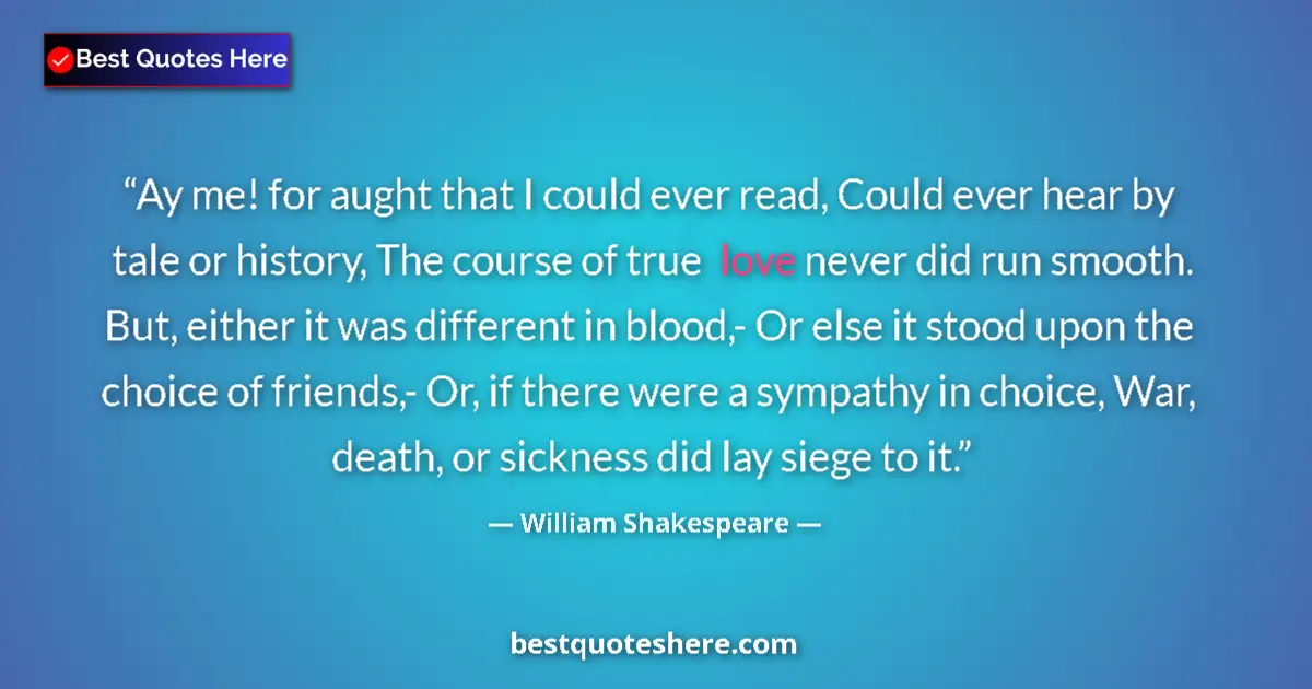 Image for the quote by William Shakespeare: Ay me! for aught that I could ever read, Could ever hear by tale or history, The course of true love...