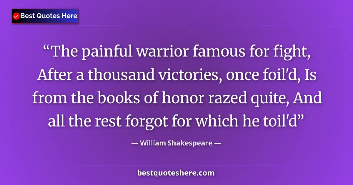 Image for the quote by William Shakespeare: The painful warrior famous for fight, After a thousand victories, once foil'd, Is from the books of ...