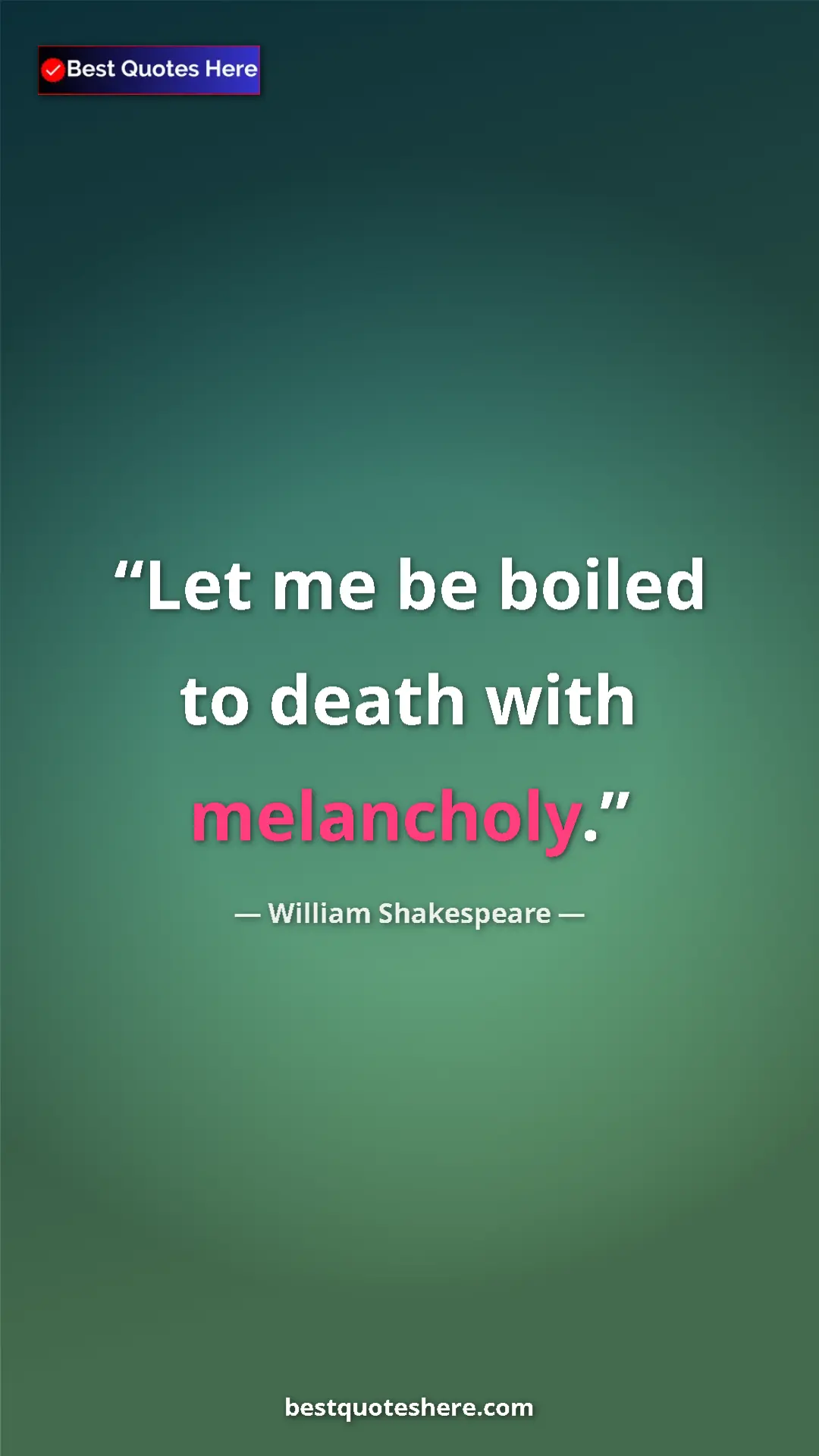Pinterest quote poster by William Shakespeare: "Let me be boiled to death with melancholy."