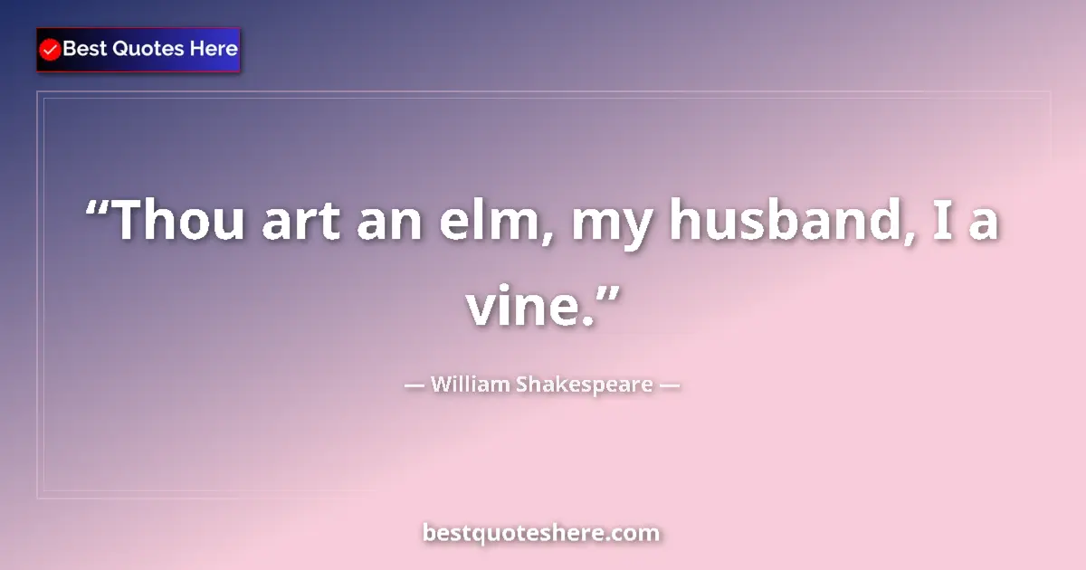 Quote by William Shakespeare: Thou art an elm, my husband, I a vine....