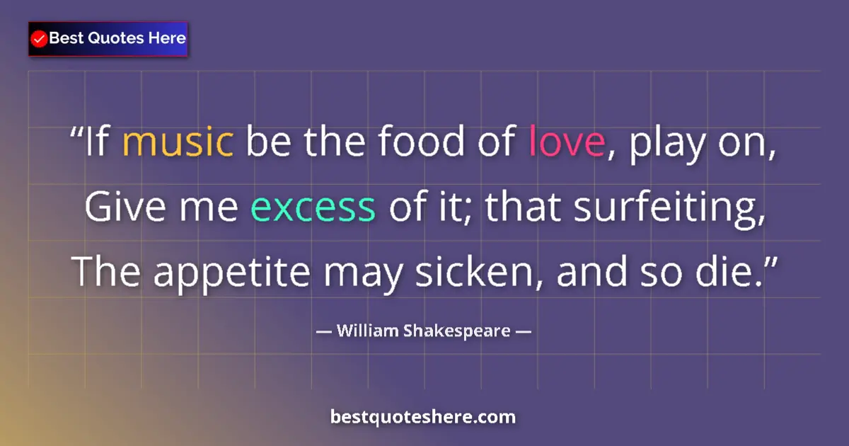 Quote by William Shakespeare: If music be the food of love, play on, Give me excess of it; that surfeiting, The appetite may sicke...