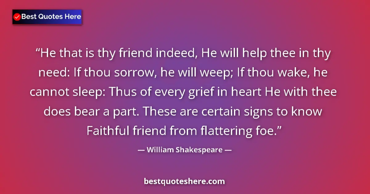 Quote by William Shakespeare: He that is thy friend indeed, He will help thee in thy need: If thou sorrow, he will weep; If thou w...