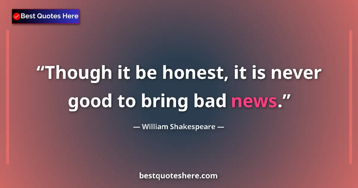 Quote by William Shakespeare: Though it be honest, it is never good to bring bad news....