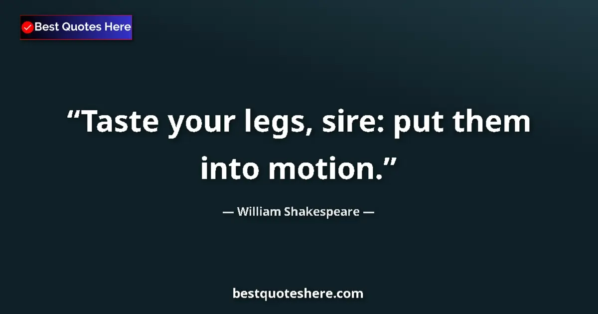 Quote by William Shakespeare: Taste your legs, sire: put them into motion....