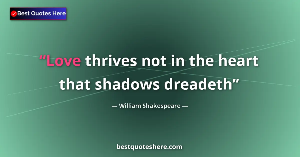 William Shakespeare quote: "Love thrives not in the heart that shadows dreadeth"