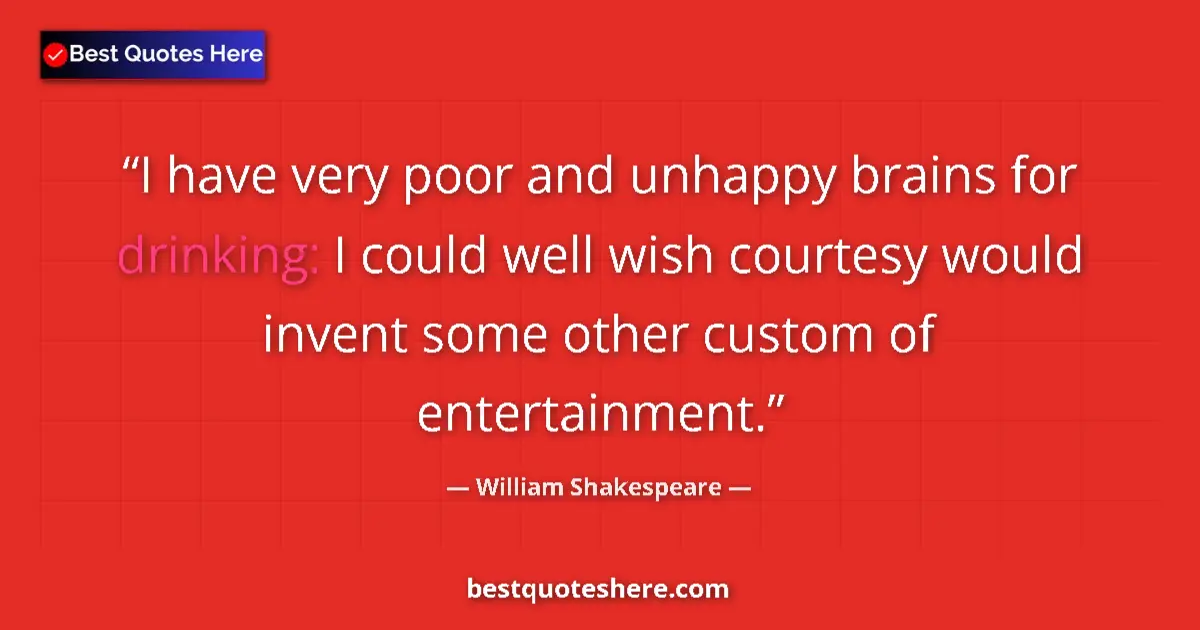Image for the quote by William Shakespeare: I have very poor and unhappy brains for drinking: I could well wish courtesy would invent some other...
