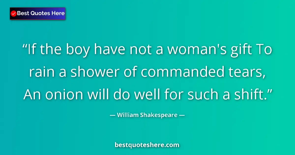 Quote by William Shakespeare: If the boy have not a woman's gift To rain a shower of commanded tears, An onion will do well for su...