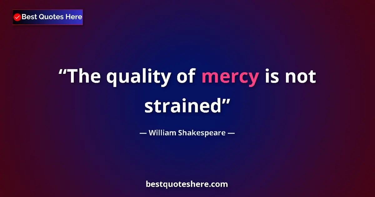 Quote by William Shakespeare: The quality of mercy is not strained...