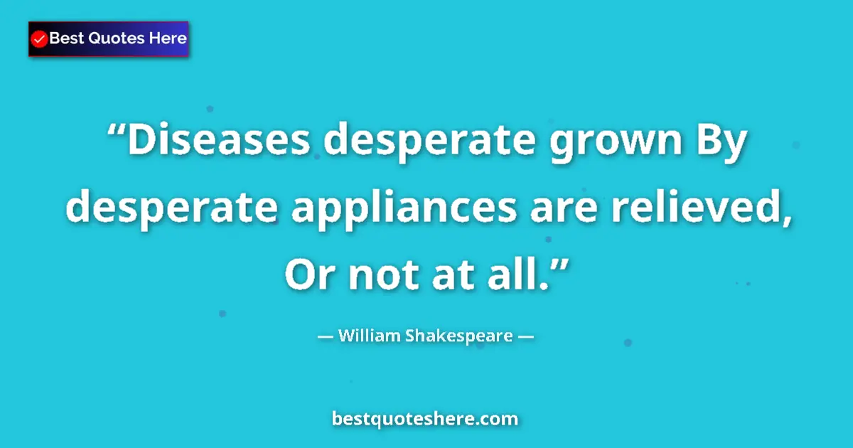 Quote by William Shakespeare: Diseases desperate grown By desperate appliances are relieved, Or not at all....