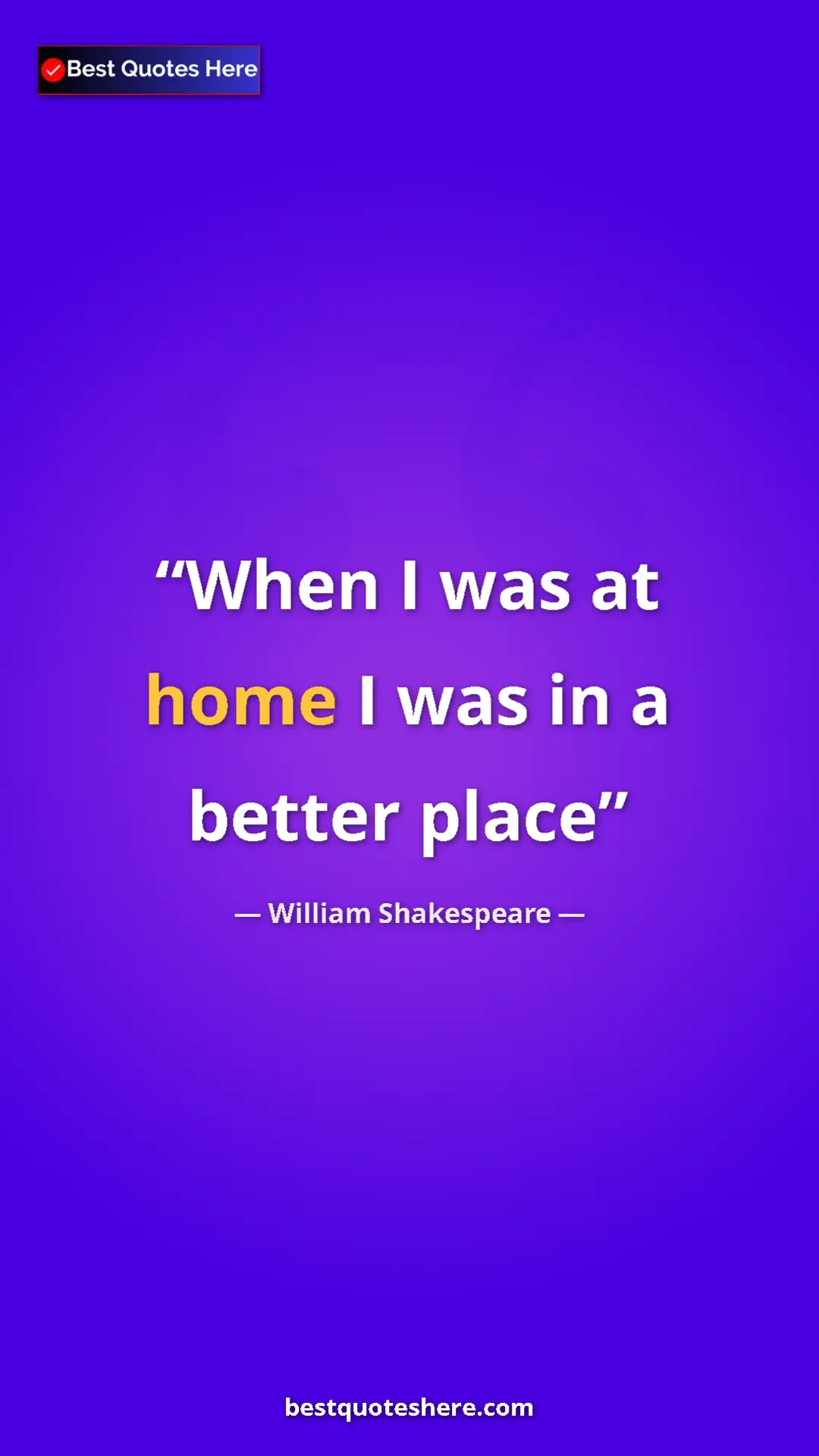William Shakespeare Quote Card: "When I was at home I was in a better place" Pinterest quote poster by William Shakespeare: "When I was at home I was in a better place"