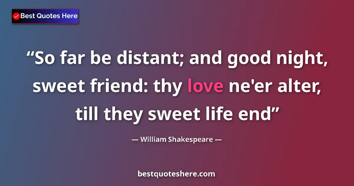Quote by William Shakespeare: So far be distant; and good night, sweet friend: thy love ne'er alter, till they sweet life end...