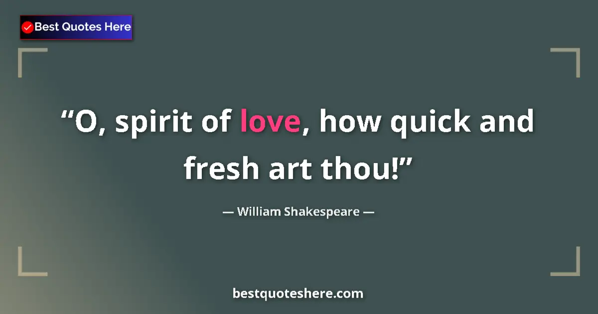 Quote by William Shakespeare: O, spirit of love, how quick and fresh art thou!...
