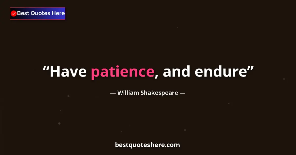 Quote by William Shakespeare: Have patience, and endure