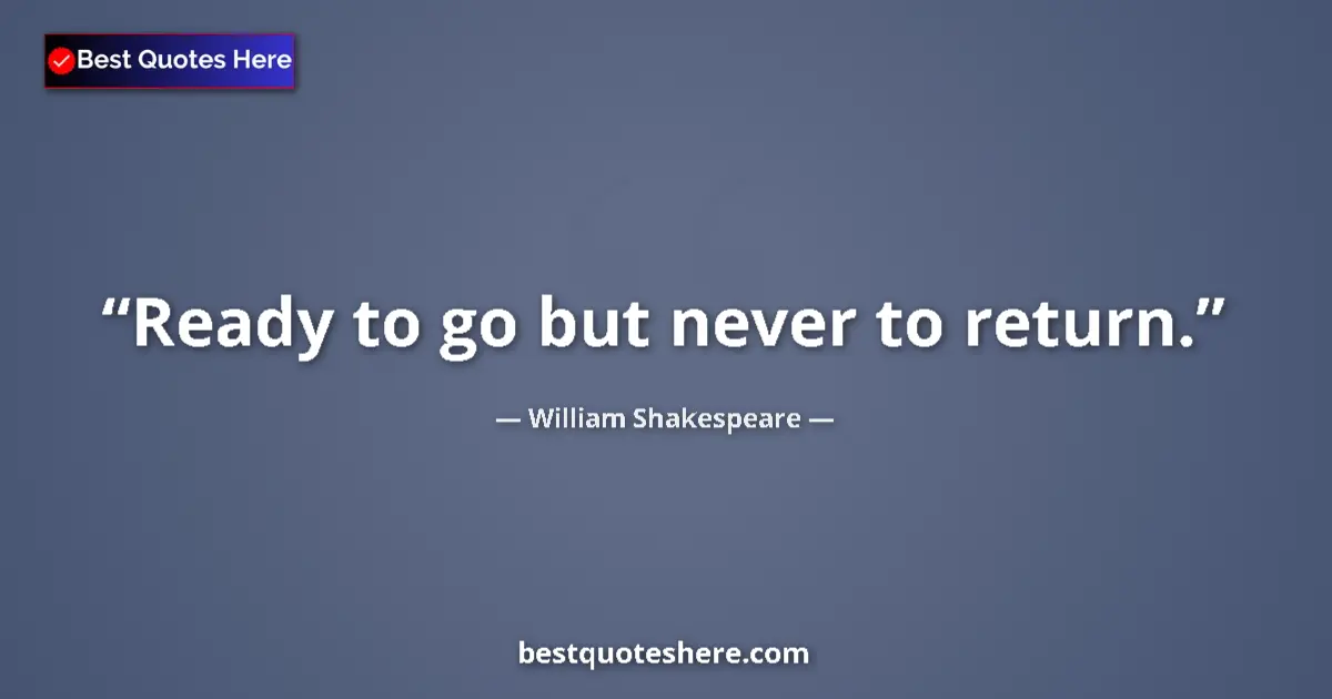 Quote by William Shakespeare: Ready to go but never to return....