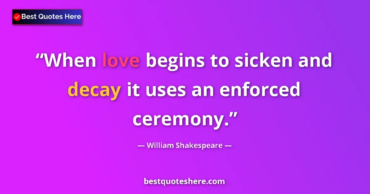 Quote by William Shakespeare: When love begins to sicken and decay it uses an enforced ceremony....