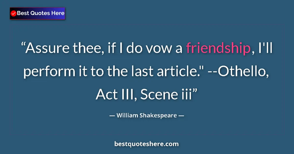 Quote by William Shakespeare: Assure thee, if I do vow a friendship, I'll perform it to the last article.
