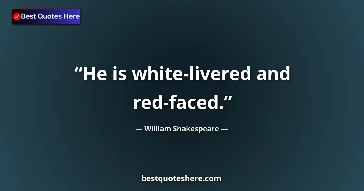 Quote by William Shakespeare: He is white-livered and red-faced....
