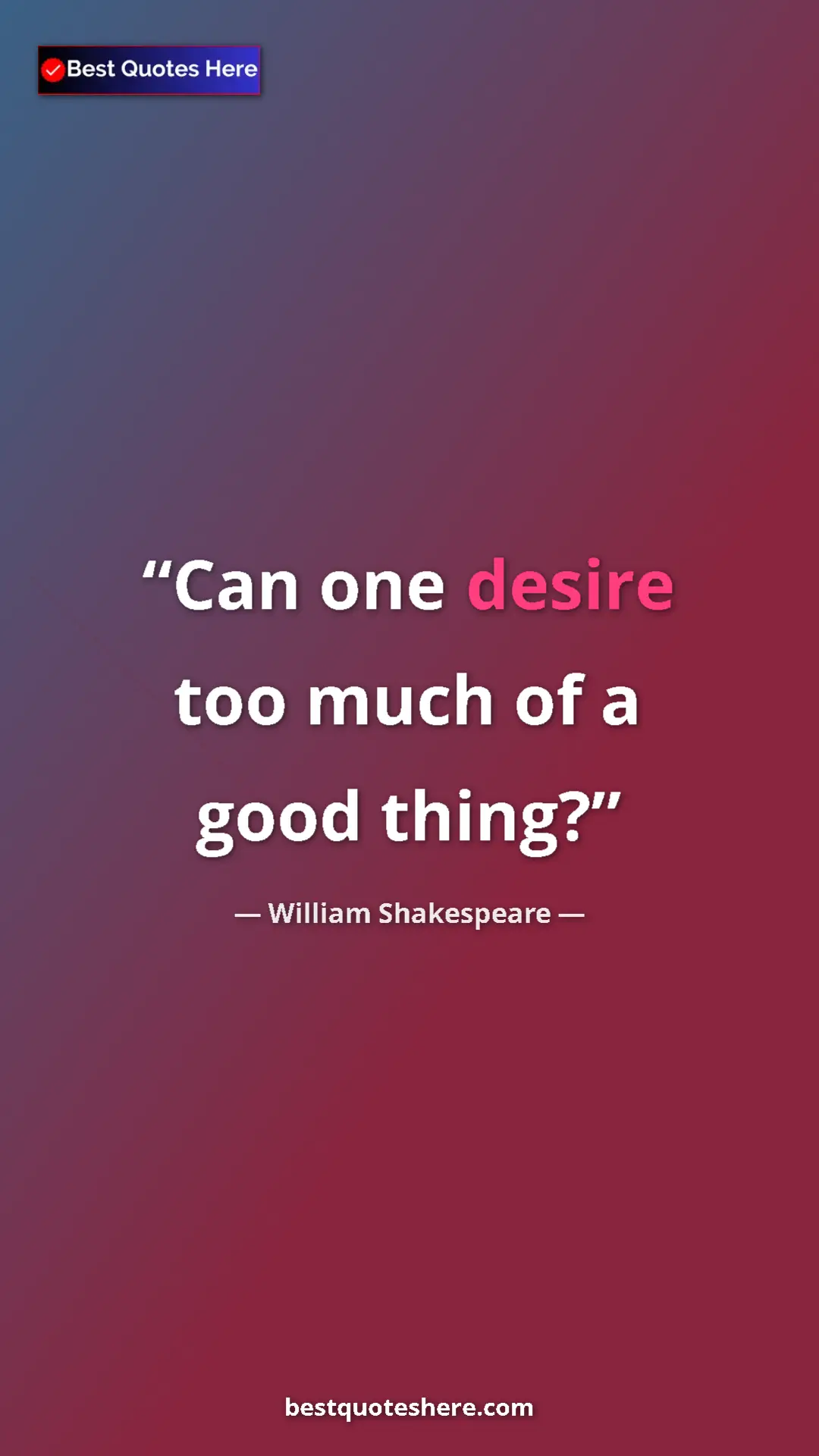 Pinterest quote poster by William Shakespeare: "Can one desire too much of a good thing?"