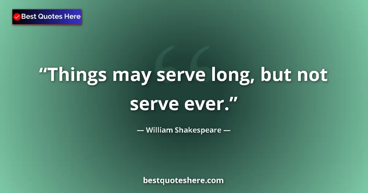 Quote by William Shakespeare: Things may serve long, but not serve ever.