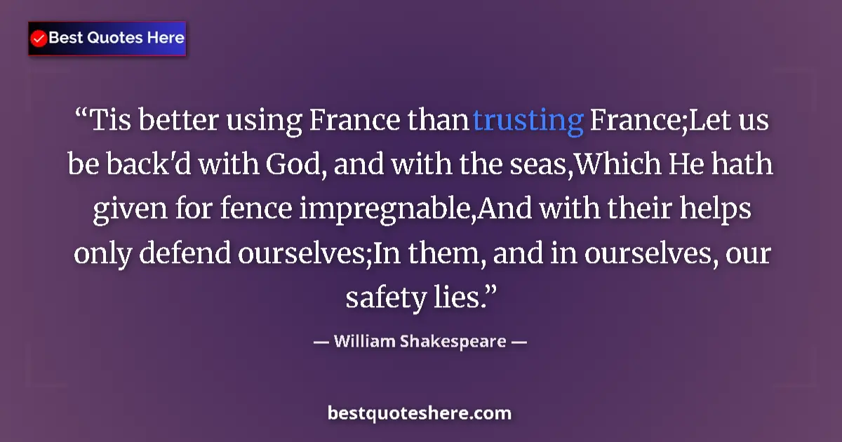 Quote by William Shakespeare: Tis better using France than trusting France;Let us be back'd with God, and with the seas,Which He h...
