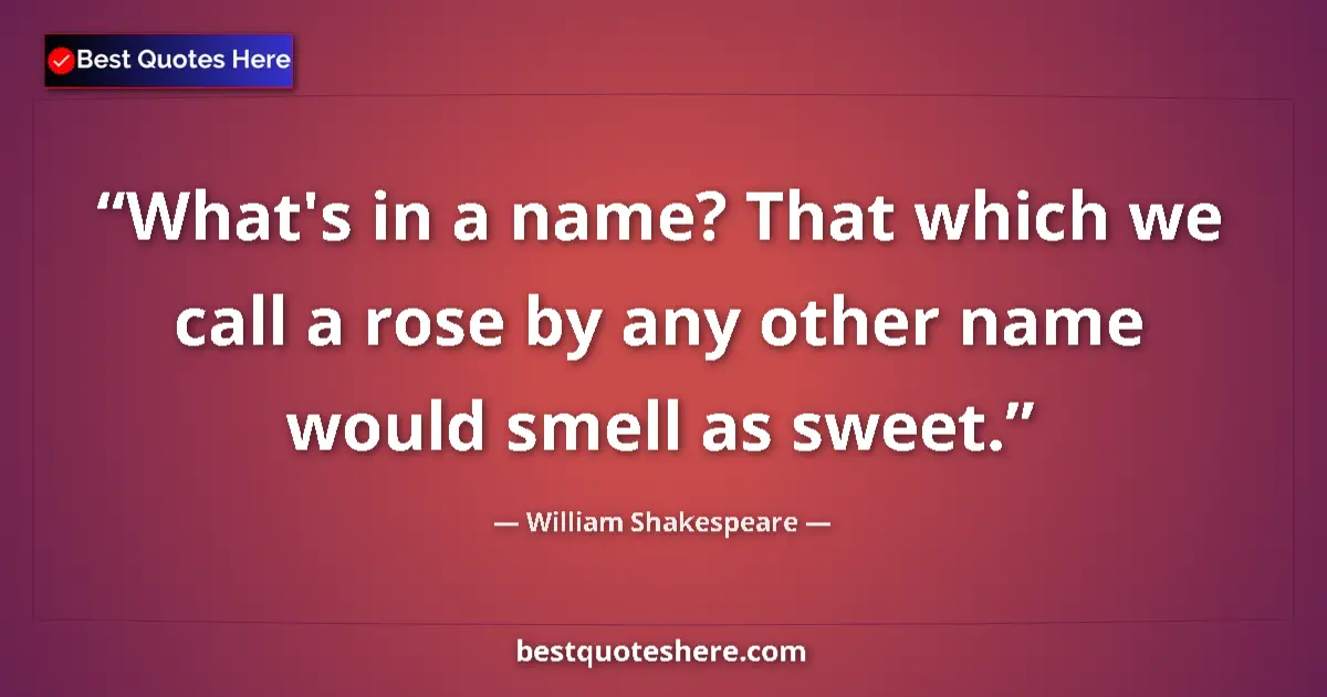 Quote by William Shakespeare: What's in a name? That which we call a rose by any other name would smell as sweet....