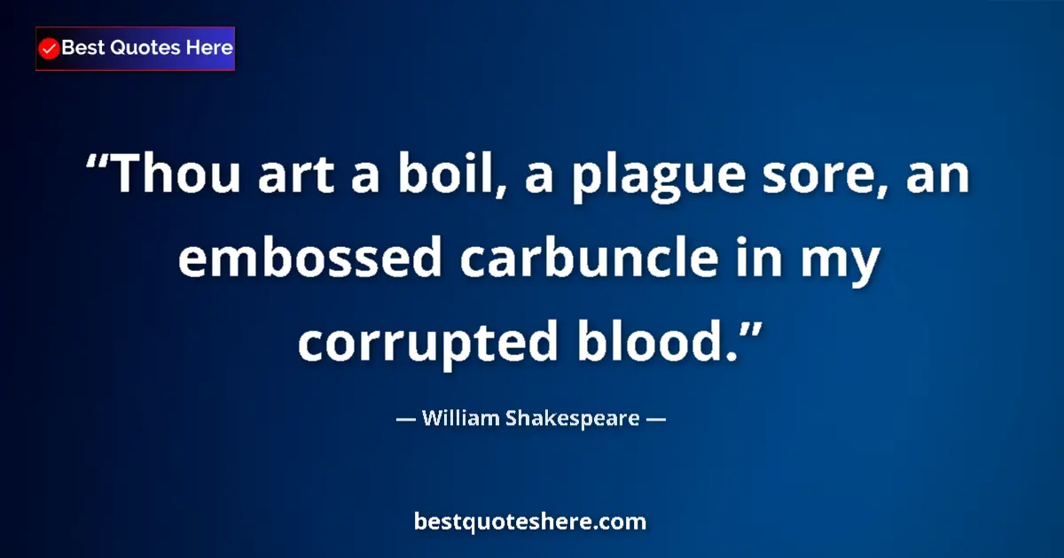 Quote by William Shakespeare: Thou art a boil, a plague sore, an embossed carbuncle in my corrupted blood....