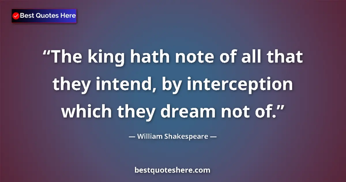 Quote by William Shakespeare: The king hath note of all that they intend, by interception which they dream not of....