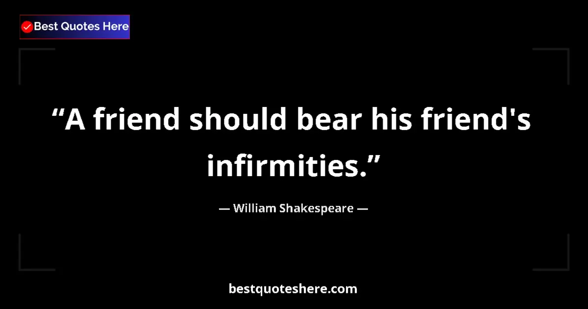 Quote by William Shakespeare: A friend should bear his friend's infirmities.