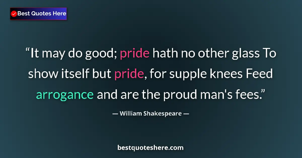 Image for the quote by William Shakespeare: It may do good; pride hath no other glass To show itself but pride, for supple knees Feed arrogance ...