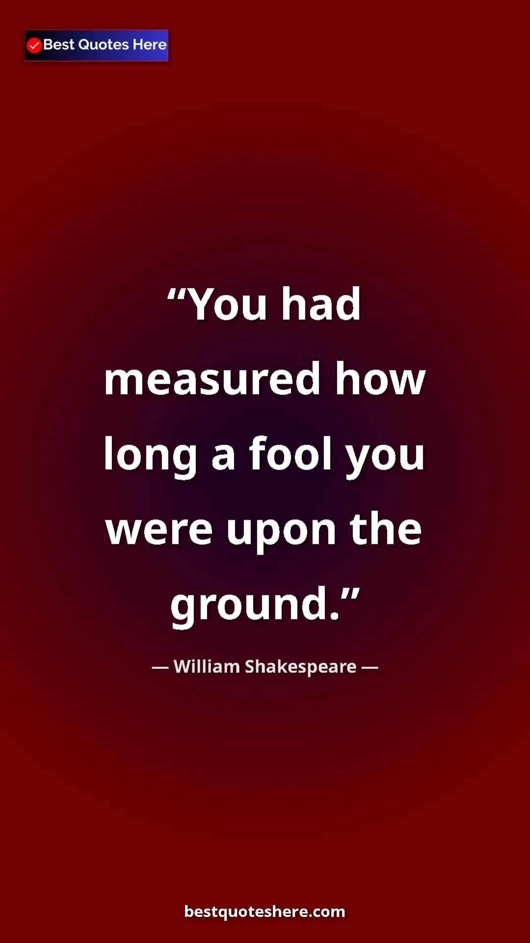 Pinterest quote poster by William Shakespeare: "You had measured how long a fool you were upon the ground."