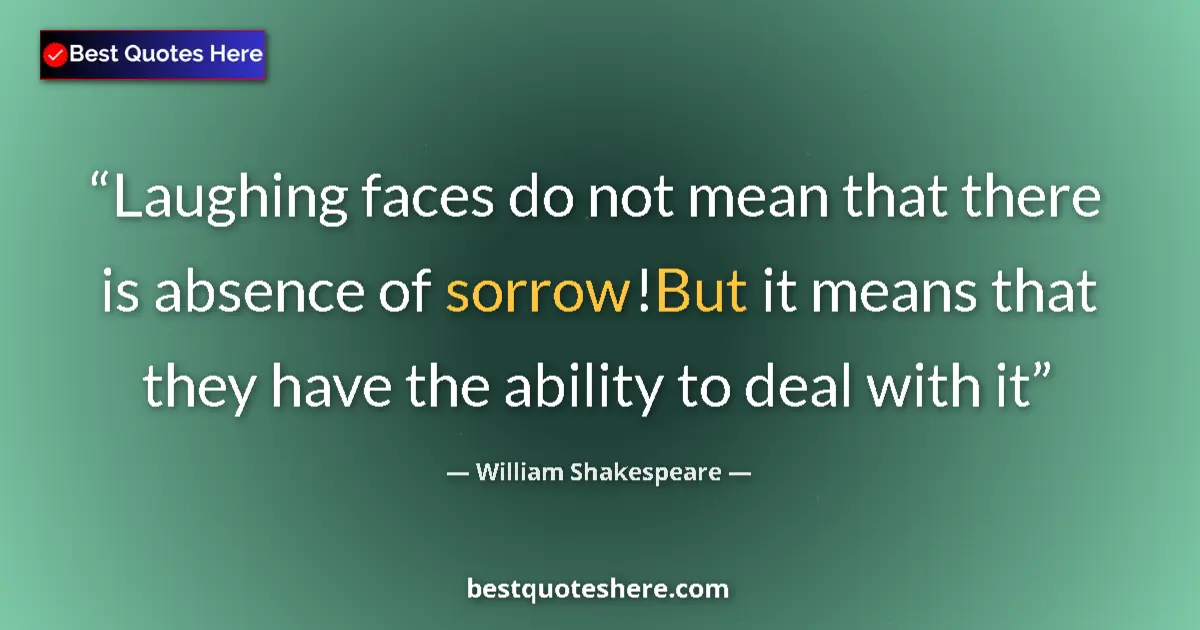 Quote by William Shakespeare: Laughing faces do not mean that there is absence of sorrow!But it means that they have the ability t...