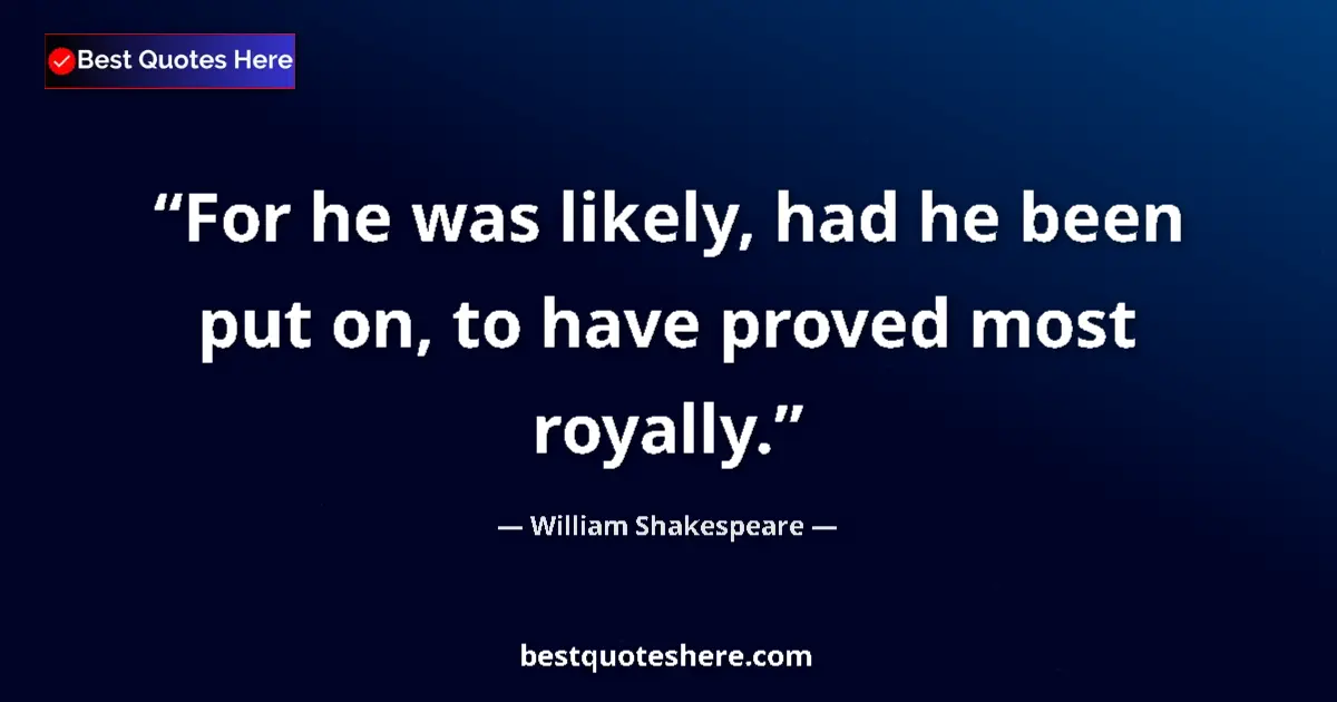 Quote by William Shakespeare: For he was likely, had he been put on, to have pro