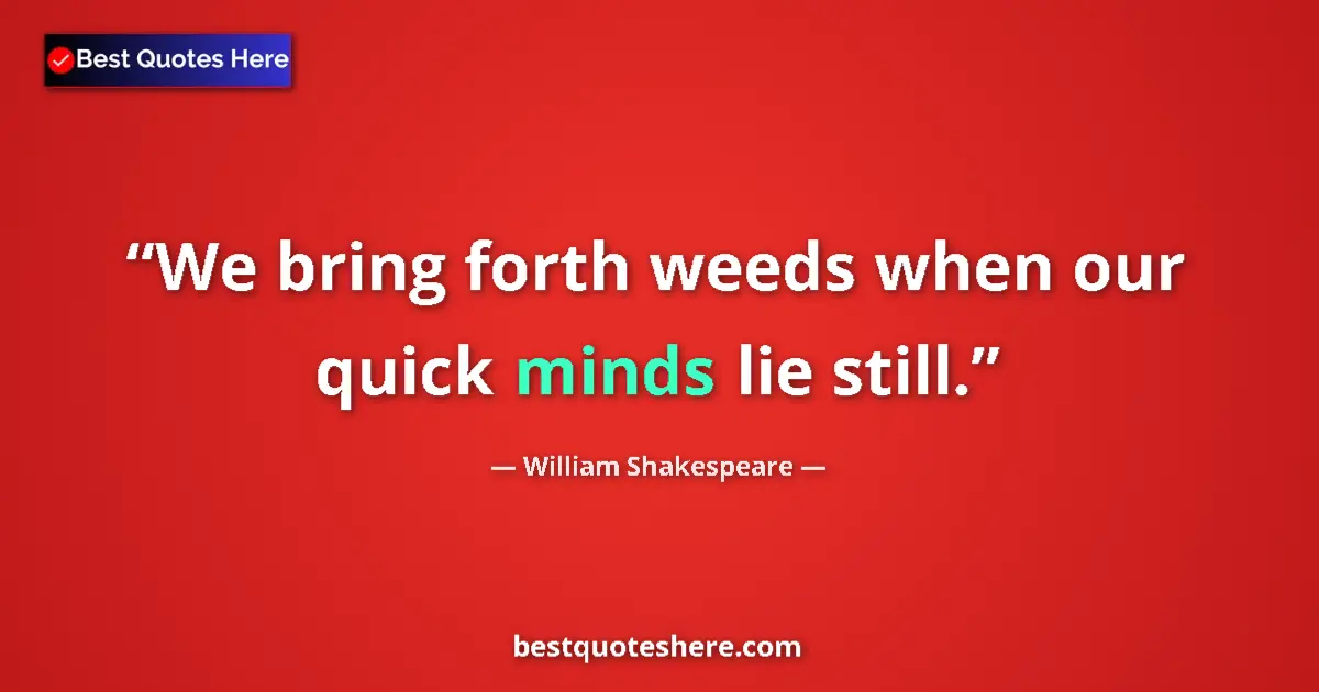 Quote by William Shakespeare: We bring forth weeds when our quick minds lie still....